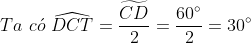 Ta\, \, c\acute{o}\, \, \widehat{DCT} = \frac{\widetilde{CD}}{2} = \frac{60^{\circ}}{2} = 30^{\circ}